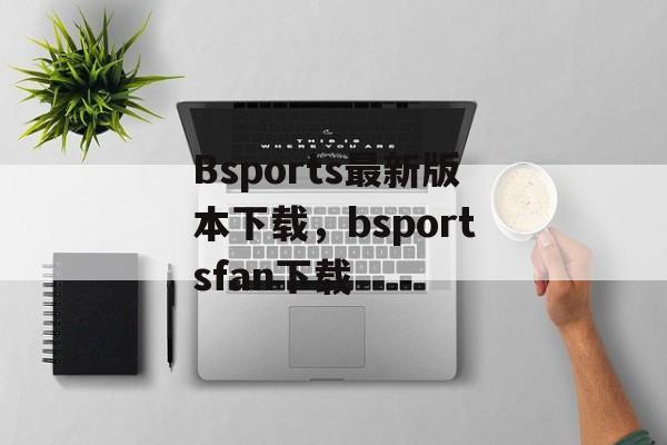 Bsports最新版本下载，bsportsfan下载