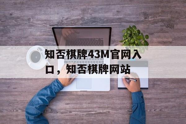 知否棋牌43M官网入口，知否棋牌网站