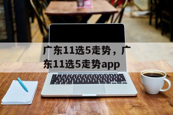 广东11选5走势，广东11选5走势app