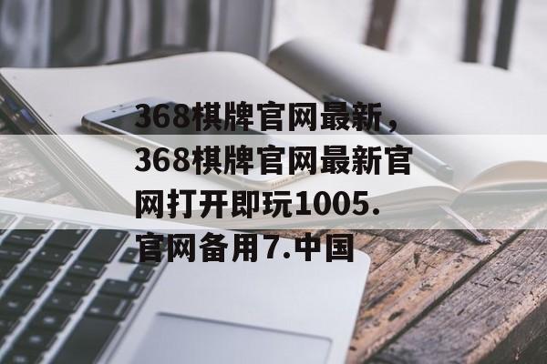 368棋牌官网最新，368棋牌官网最新官网打开即玩1005.官网备用7.中国