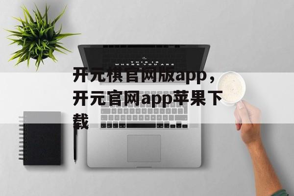 开元棋官网版app，开元官网app苹果下载