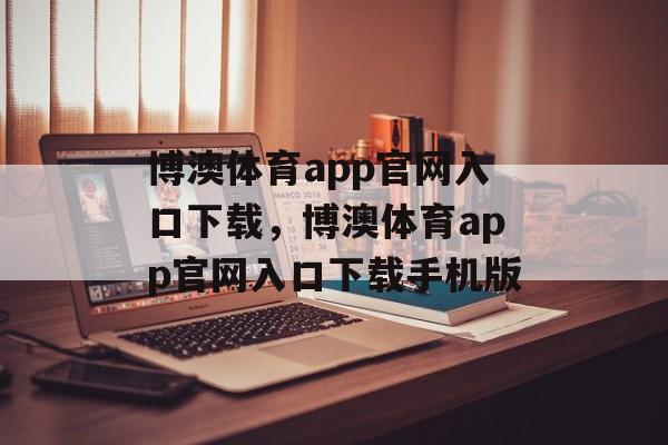 博澳体育app官网入口下载，博澳体育app官网入口下载手机版