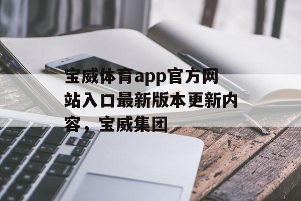 宝威体育app官方网站入口最新版本更新内容，宝威集团