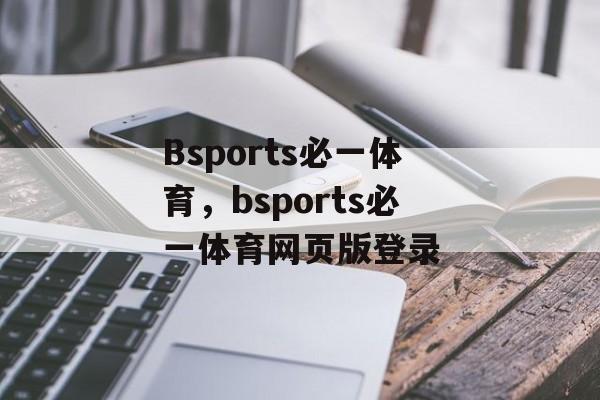 Bsports必一体育，bsports必一体育网页版登录